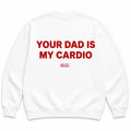YOUR DAD IS MY CARDIO SWEATSHIRT